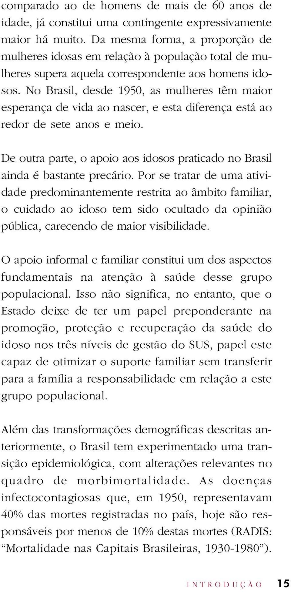 No Brasil, desde 1950, as mulheres têm maior esperança de vida ao nascer, e esta diferença está ao redor de sete anos e meio.