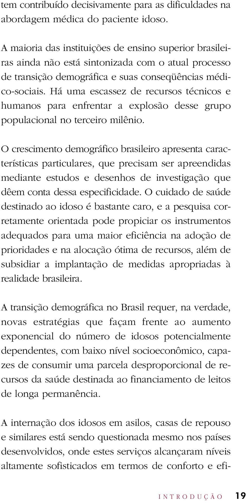 Há uma escassez de recursos técnicos e humanos para enfrentar a explosão desse grupo populacional no terceiro milênio.