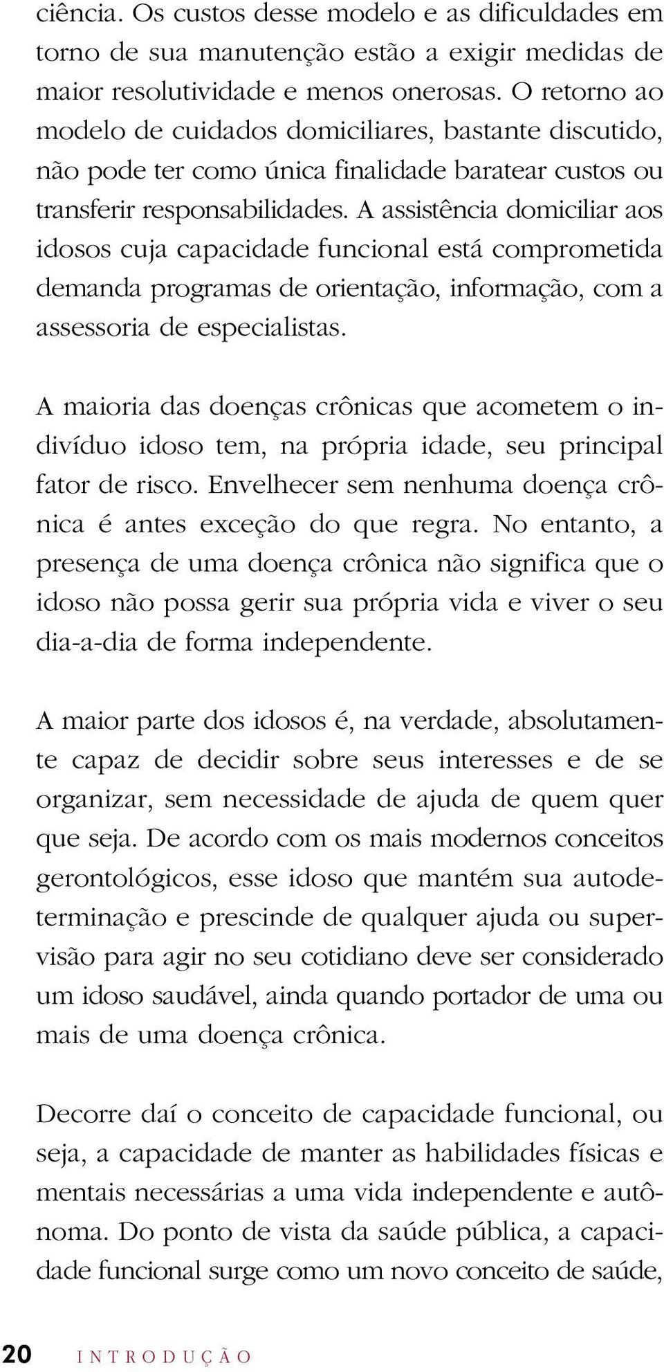 A assistência domiciliar aos idosos cuja capacidade funcional está comprometida demanda programas de orientação, informação, com a assessoria de especialistas.