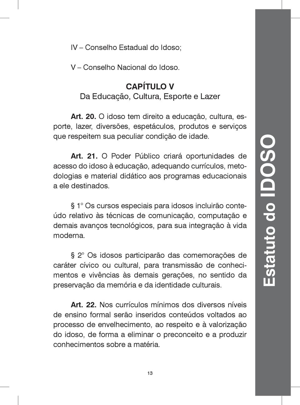 O Poder Público criará oportunidades de acesso do idoso à educação, adequando currículos, metodologias e material didático aos programas educacionais a ele destinados.