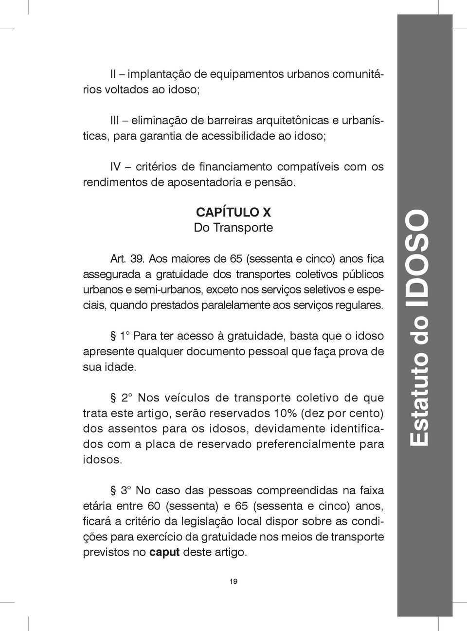 Aos maiores de 65 (sessenta e cinco) anos fica assegurada a gratuidade dos transportes coletivos públicos urbanos e semi-urbanos, exceto nos serviços seletivos e especiais, quando prestados