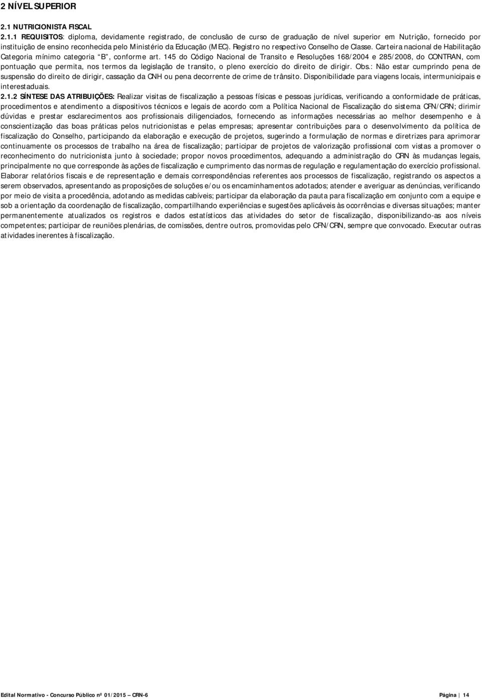 1 REQUISITOS: diploma, devidamente registrado, de conclusão de curso de graduação de nível superior em Nutrição, fornecido por instituição de ensino reconhecida pelo Ministério da Educação (MEC).