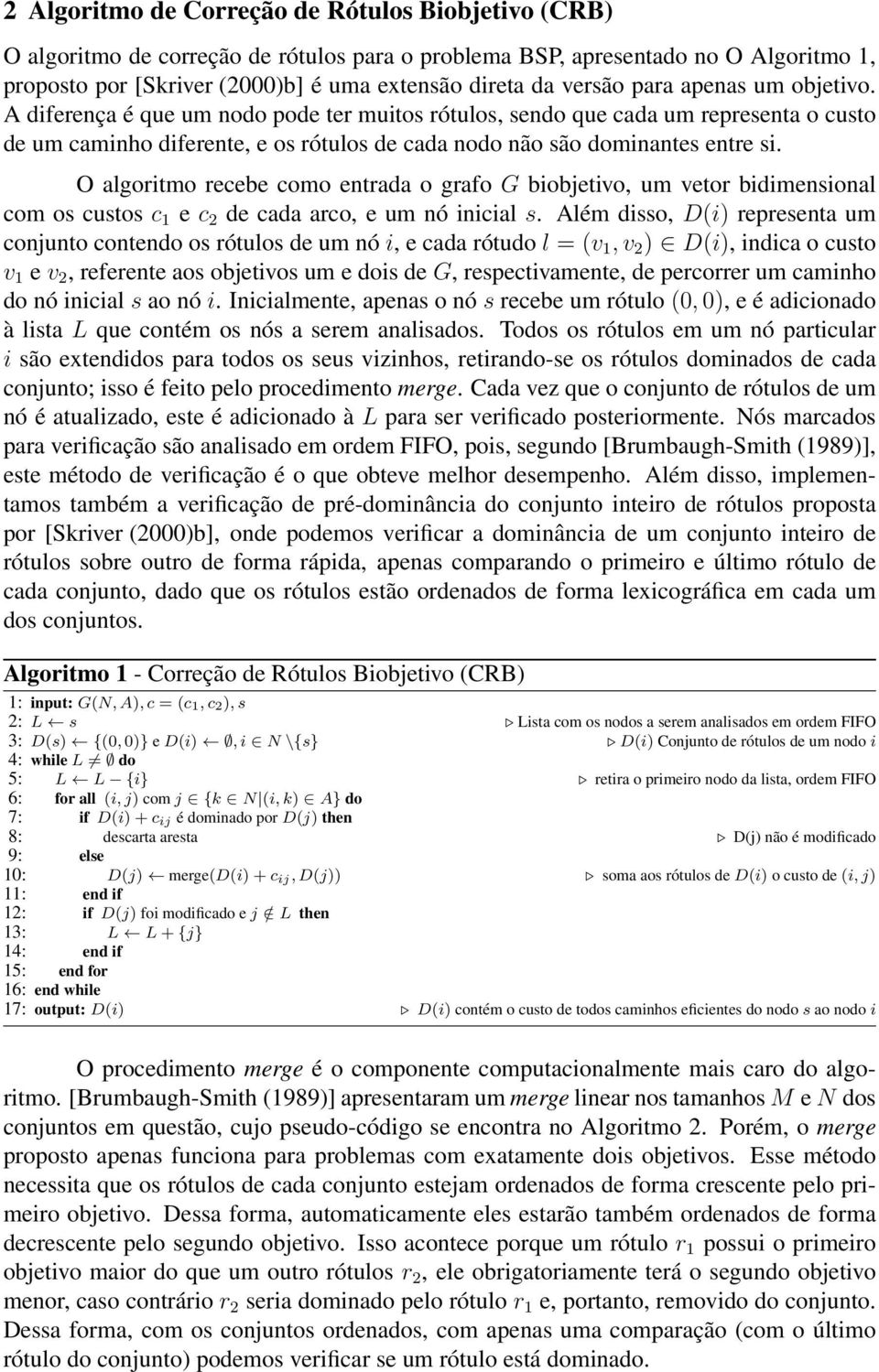 O algoritmo recebe como entrada o grafo G biobjetivo, um vetor bidimensional com os custos c 1 e c 2 de cada arco, e um nó inicial s.