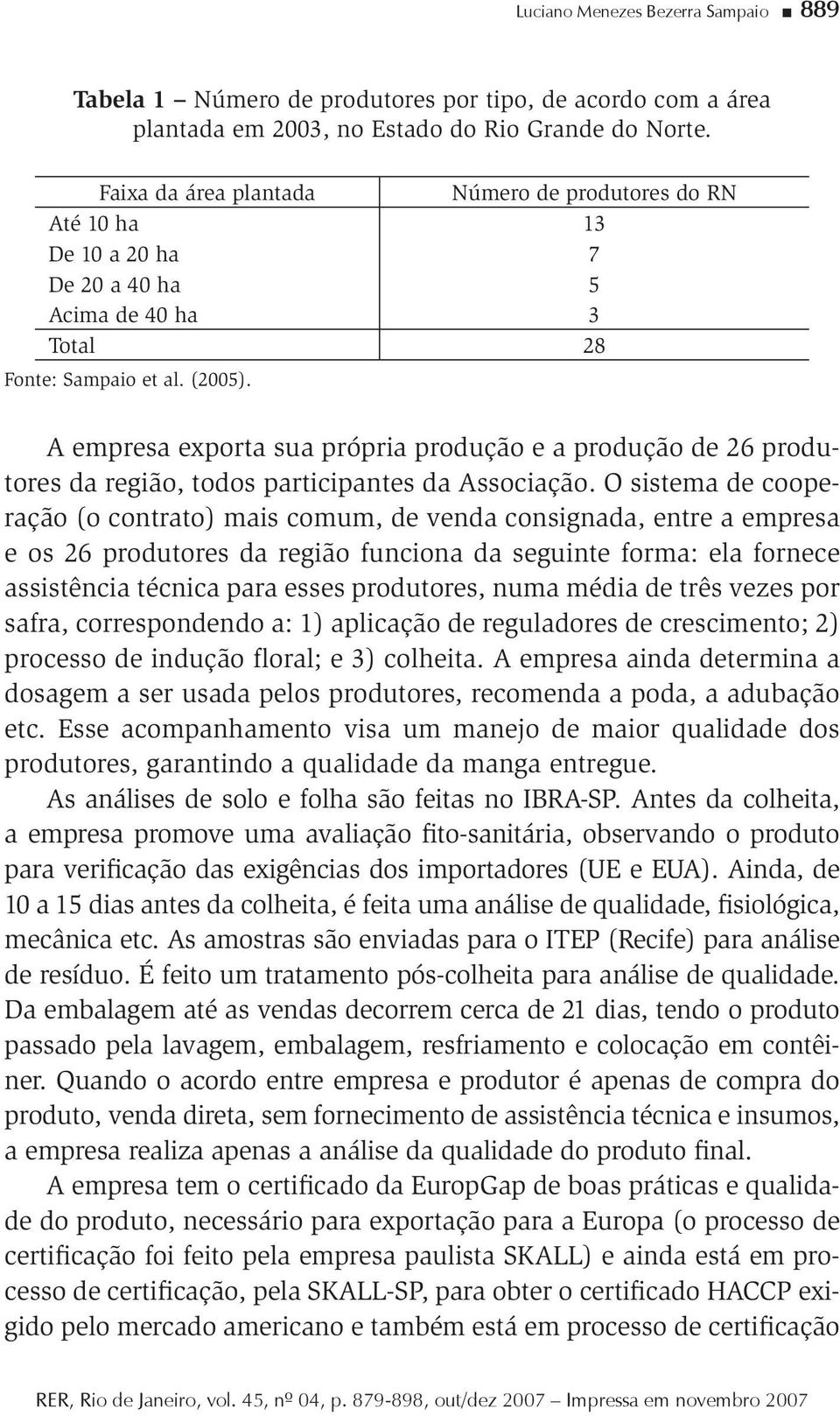 A empresa exporta sua própria produção e a produção de 26 produtores da região, todos participantes da Associação.