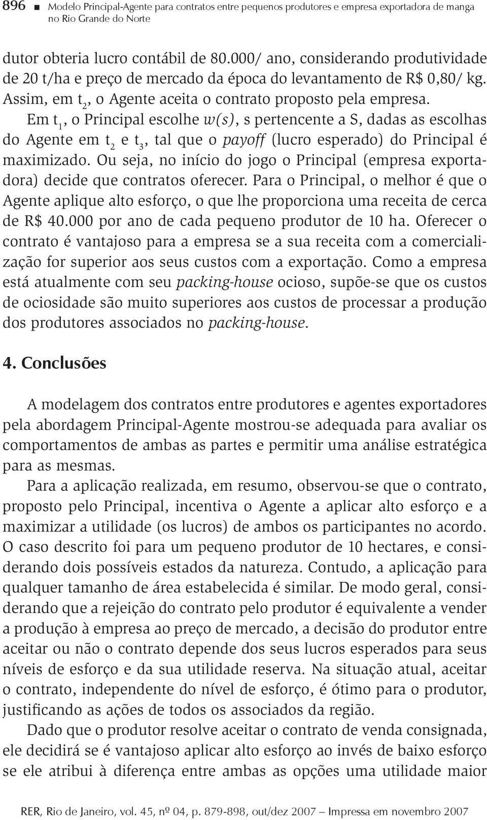 Em t 1, o Principal escolhe w(s), s pertencente a S, dadas as escolhas do Agente em t 2 e t 3, tal que o payoff (lucro esperado) do Principal é maximizado.