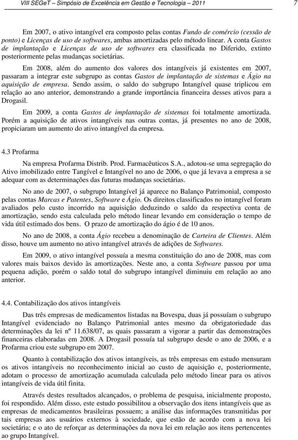 Em 2008, além do aumento dos valores dos intangíveis já existentes em 2007, passaram a integrar este subgrupo as contas Gastos de implantação de sistemas e Ágio na aquisição de empresa.