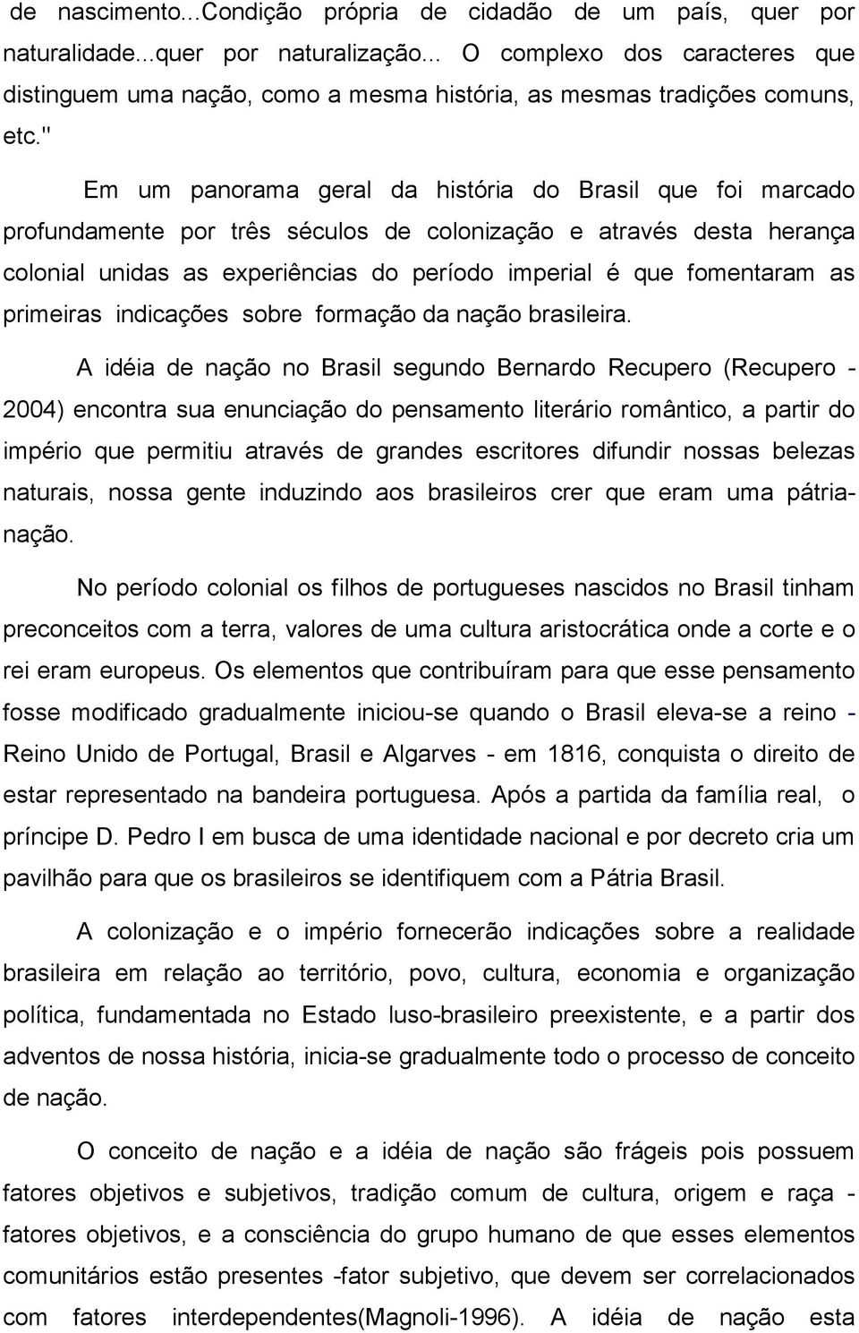 " Em um panorama geral da história do Brasil que foi marcado profundamente por três séculos de colonização e através desta herança colonial unidas as experiências do período imperial é que fomentaram