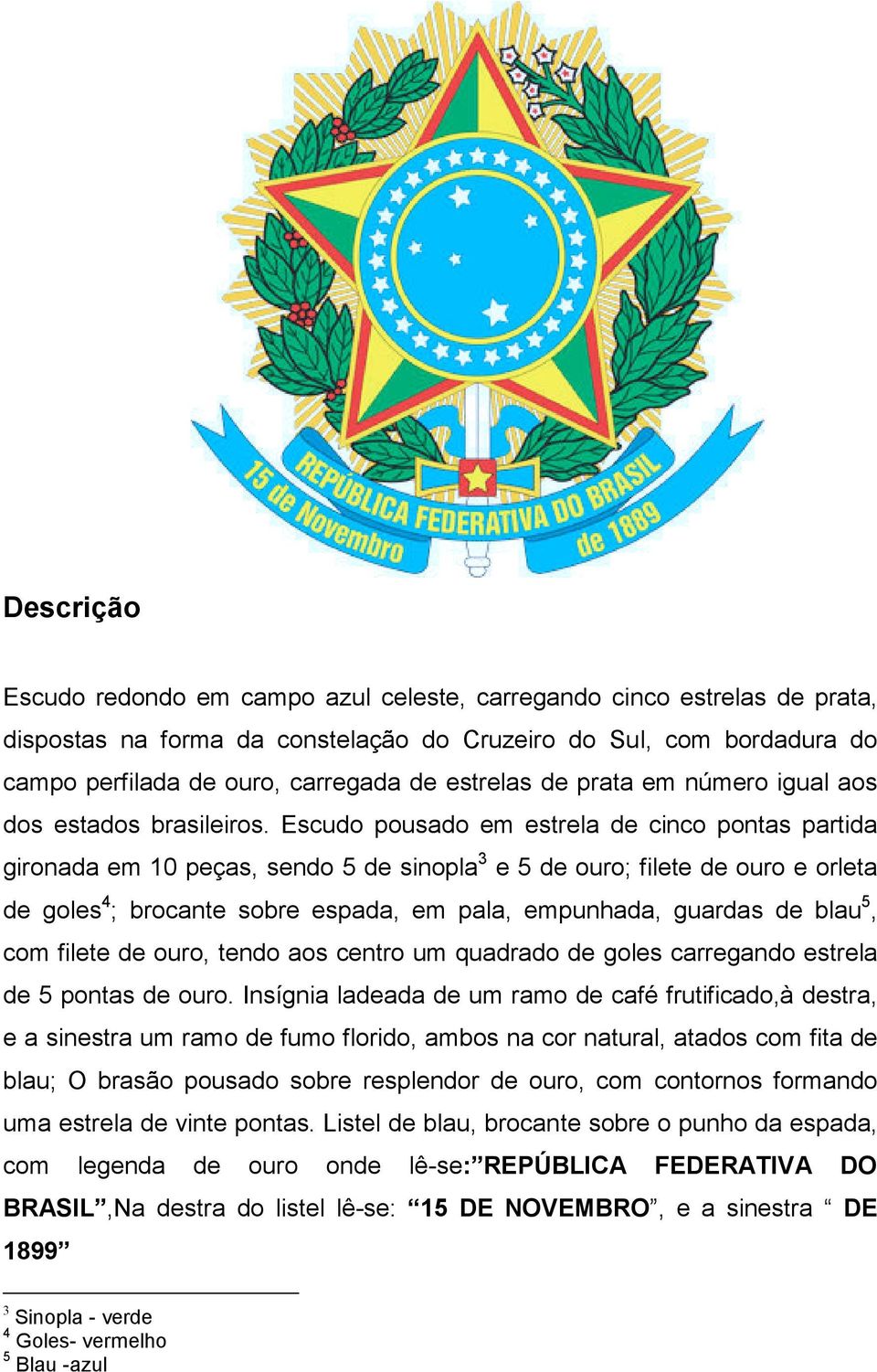 Escudo pousado em estrela de cinco pontas partida gironada em 10 peças, sendo 5 de sinopla 3 e 5 de ouro; filete de ouro e orleta de goles 4 ; brocante sobre espada, em pala, empunhada, guardas de