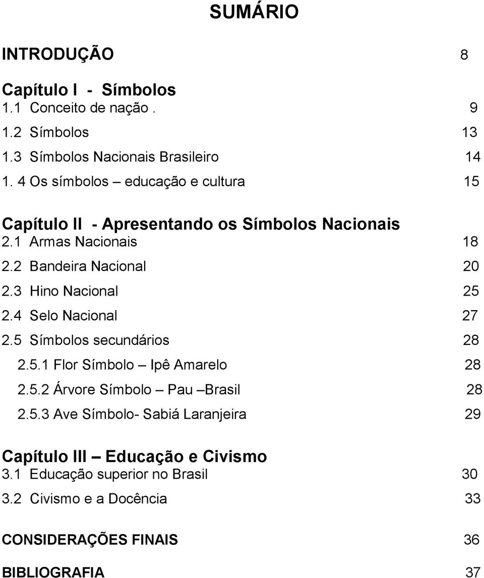 3 Hino Nacional 25 2.4 Selo Nacional 27 2.5 Símbolos secundários 28 2.5.1 Flor Símbolo Ipê Amarelo 28 2.5.2 Árvore Símbolo Pau Brasil 28 2.5.3 Ave Símbolo- Sabiá Laranjeira 29 Capítulo III Educação e Civismo 3.