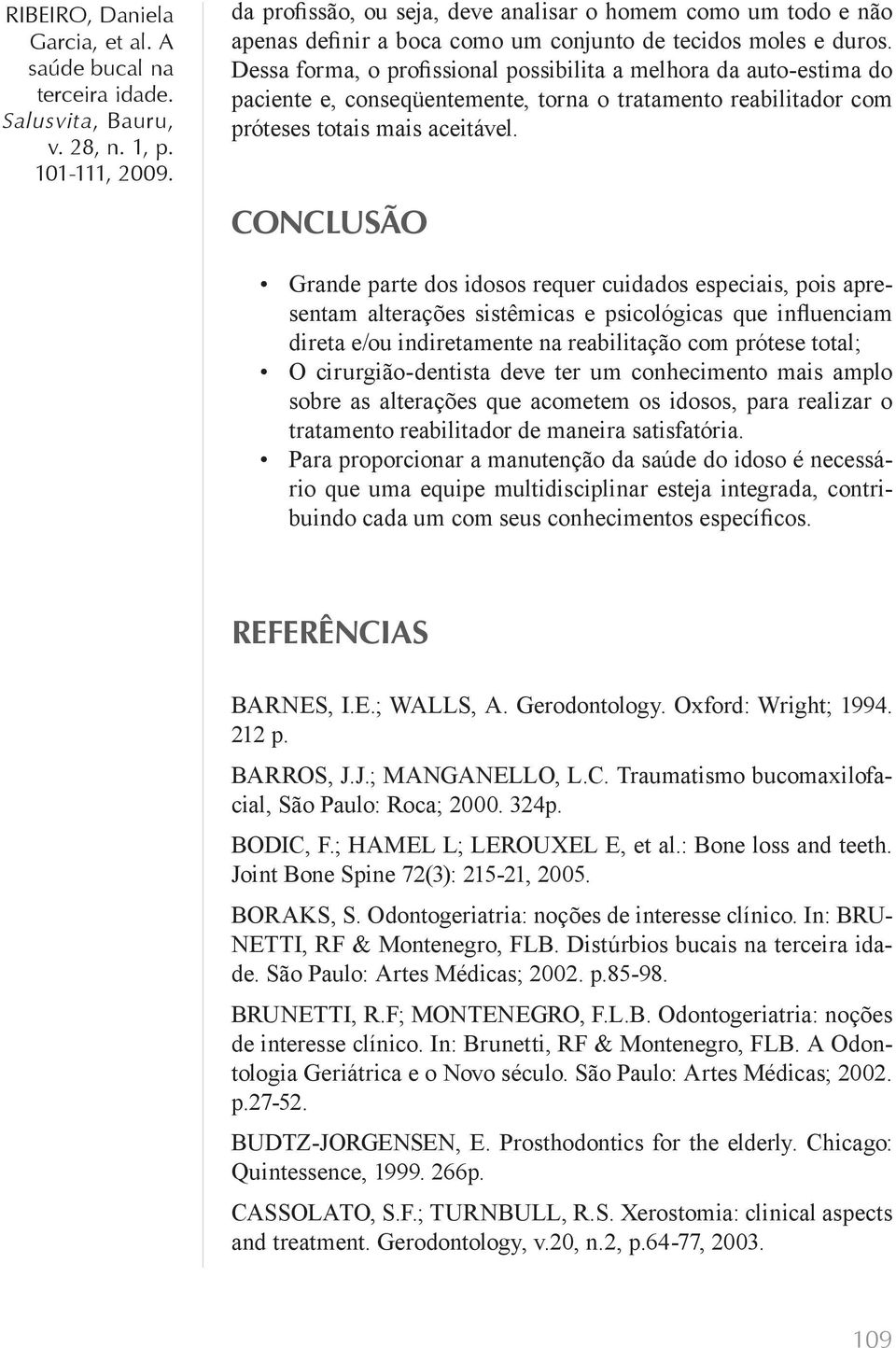 CONCLUSÃO Grande parte dos idosos requer cuidados especiais, pois apresentam alterações sistêmicas e psicológicas que influenciam direta e/ou indiretamente na reabilitação com prótese total; O