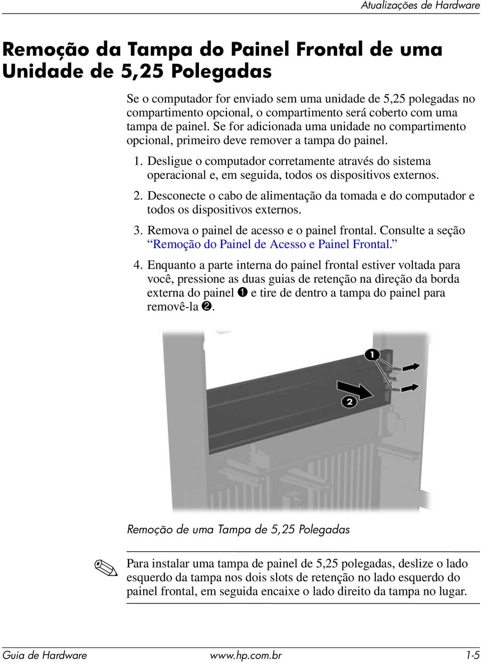 Desligue o computador corretamente através do sistema operacional e, em seguida, todos os dispositivos externos. 2.