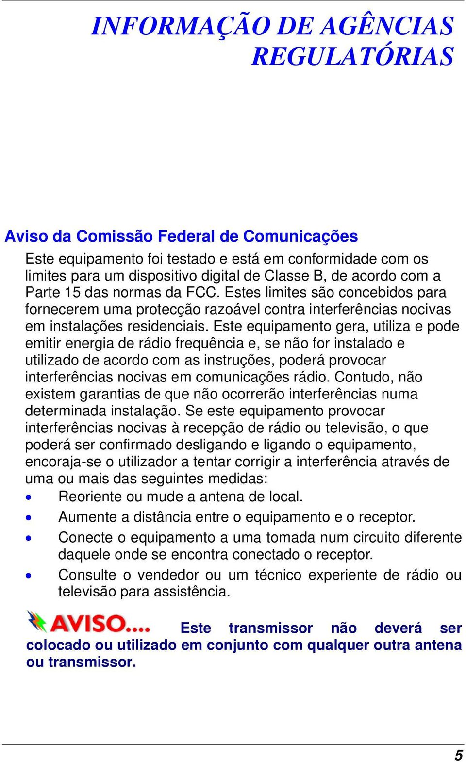 Este equipamento gera, utiliza e pode emitir energia de rádio frequência e, se não for instalado e utilizado de acordo com as instruções, poderá provocar interferências nocivas em comunicações rádio.