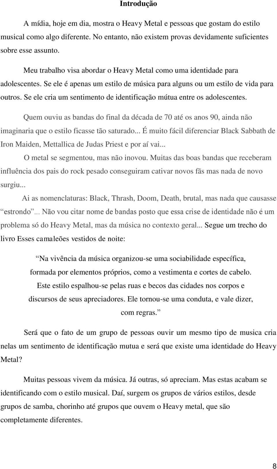 Se ele cria um sentimento de identificação mútua entre os adolescentes. Quem ouviu as bandas do final da década de 70 até os anos 90, ainda não imaginaria que o estilo ficasse tão saturado.