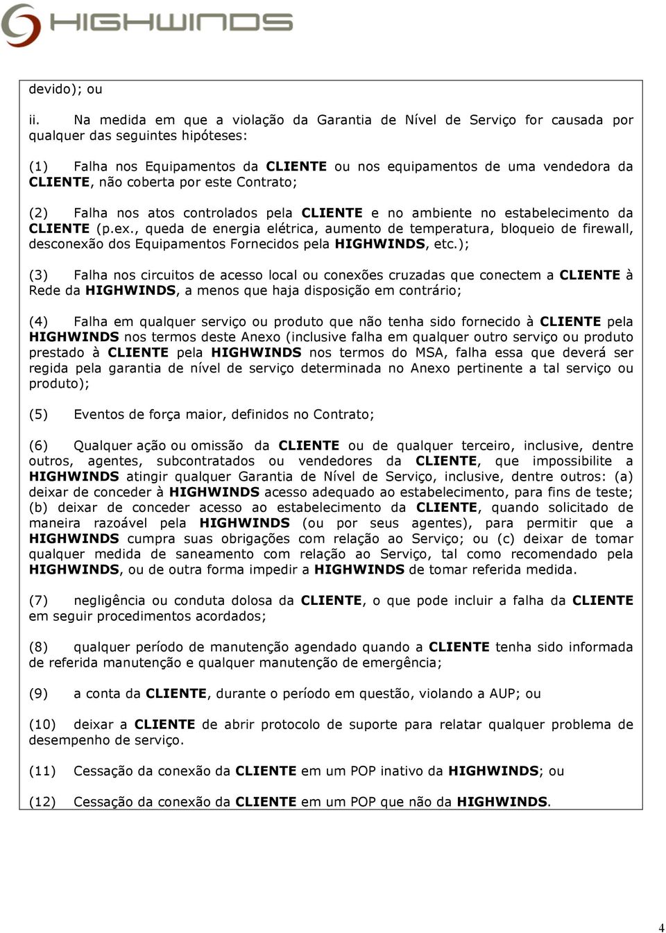 não coberta por este Contrato; (2) Falha nos atos controlados pela CLIENTE e no ambiente no estabelecimento da CLIENTE (p.ex.