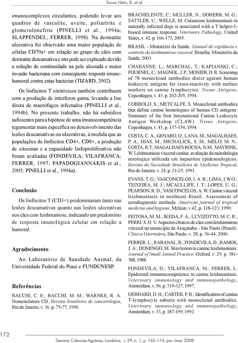 ulcerada e maior invasão bacteriana com conseqüente resposta imunehumoral contra estas bactérias (TIZARD, 2002).