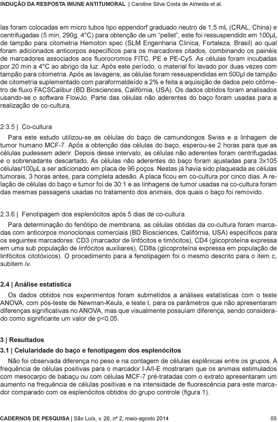 fluorocromos FITC, PE e PE-Cy5. As células foram incubadas por 20 min a 4 C ao abrigo da luz. Após este período, o material foi lavado por duas vezes com tampão para citometria.