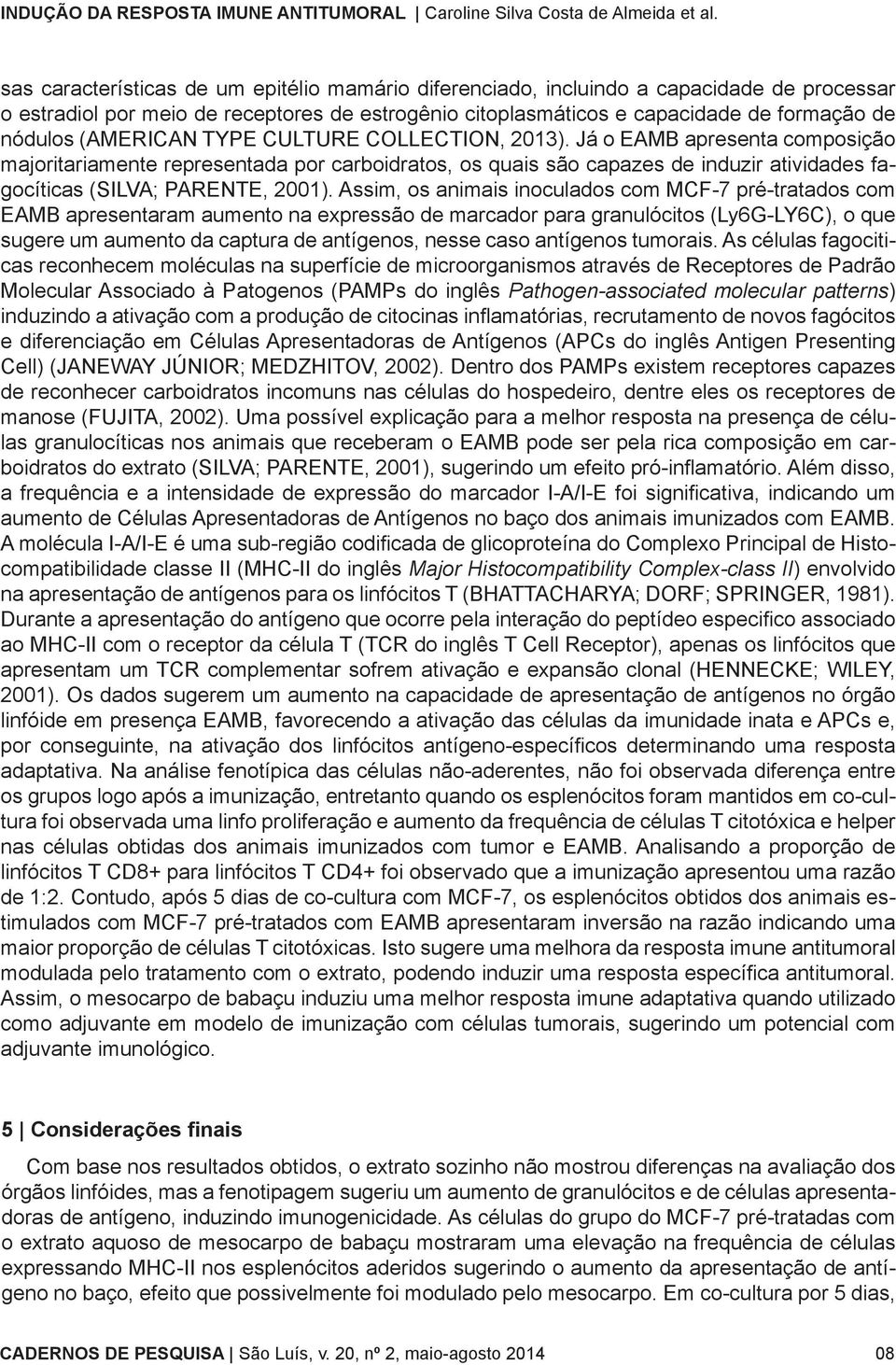 Assim, os animais inoculados com MCF-7 pré-tratados com EAMB apresentaram aumento na expressão de marcador para granulócitos (Ly6G-LY6C), o que sugere um aumento da captura de antígenos, nesse caso