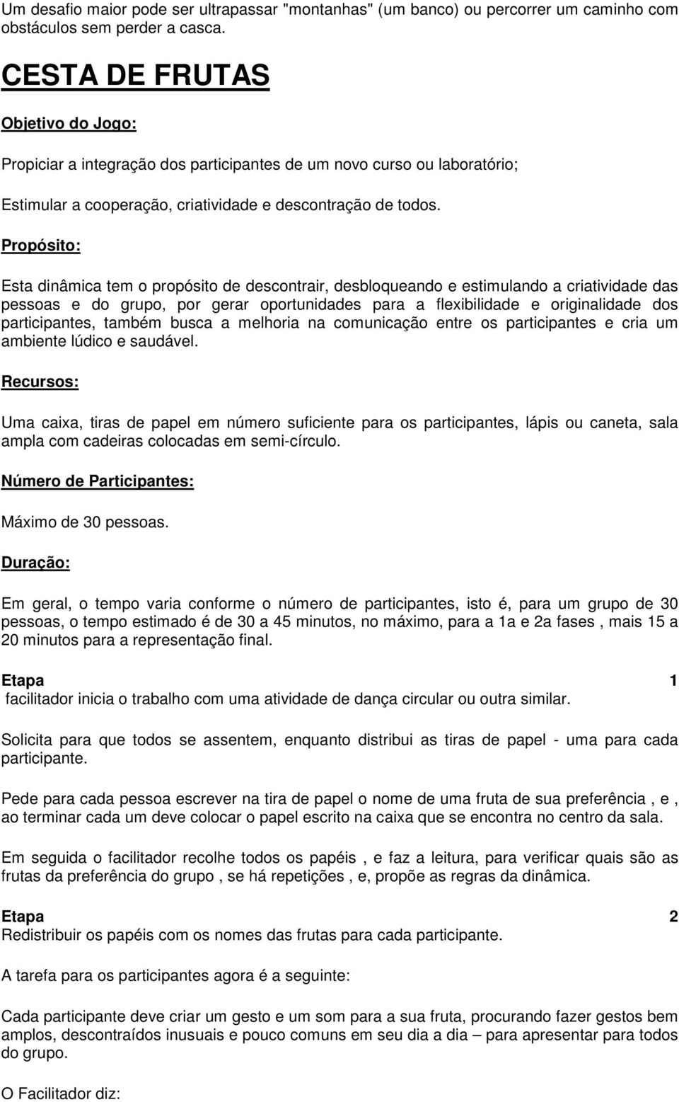 Propósito: Esta dinâmica tem o propósito de descontrair, desbloqueando e estimulando a criatividade das pessoas e do grupo, por gerar oportunidades para a flexibilidade e originalidade dos