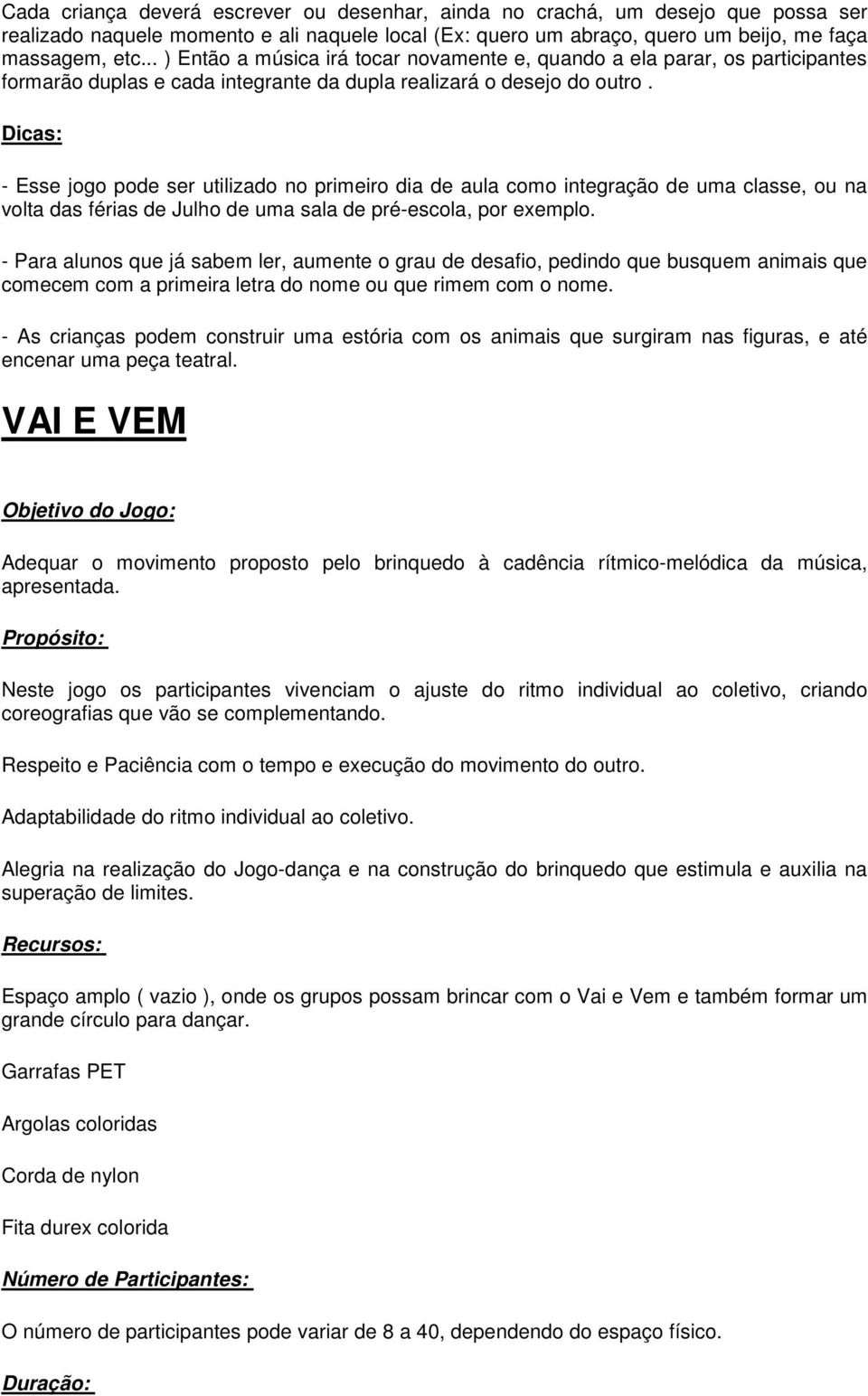 Dicas: - Esse jogo pode ser utilizado no primeiro dia de aula como integração de uma classe, ou na volta das férias de Julho de uma sala de pré-escola, por exemplo.