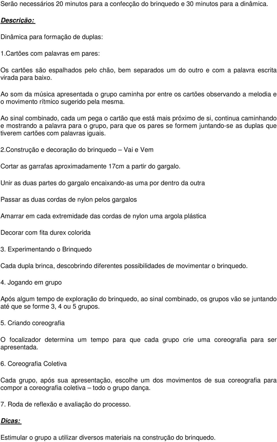 Ao som da música apresentada o grupo caminha por entre os cartões observando a melodia e o movimento rítmico sugerido pela mesma.