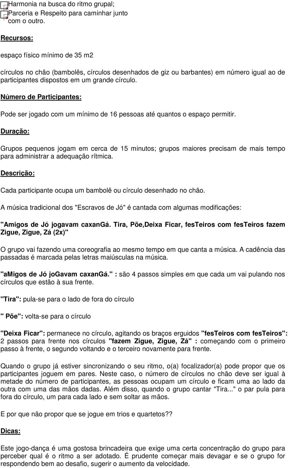 Número de Participantes: Pode ser jogado com um mínimo de 16 pessoas até quantos o espaço permitir.