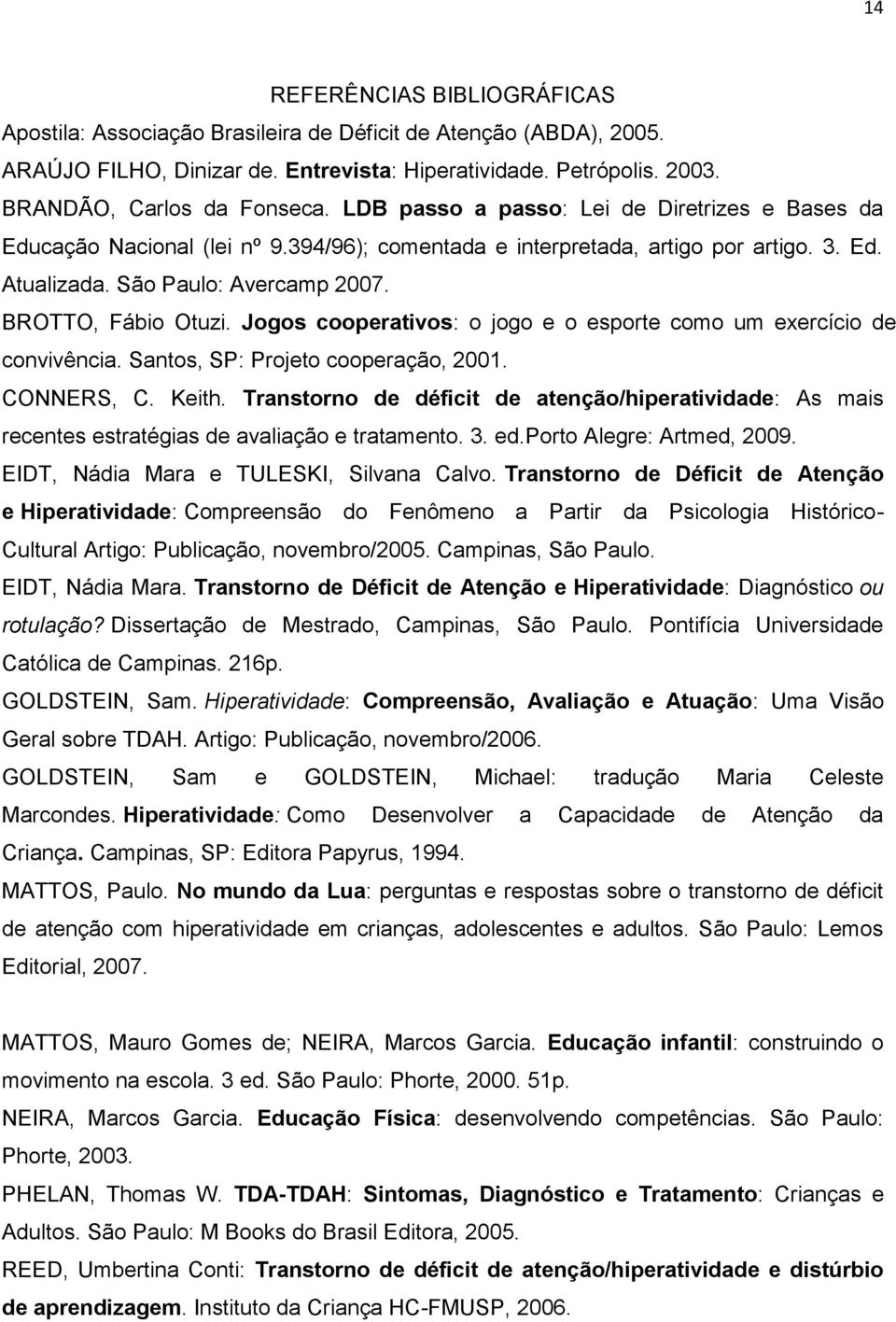 Jogos cooperativos: o jogo e o esporte como um exercício de convivência. Santos, SP: Projeto cooperação, 2001. CONNERS, C. Keith.