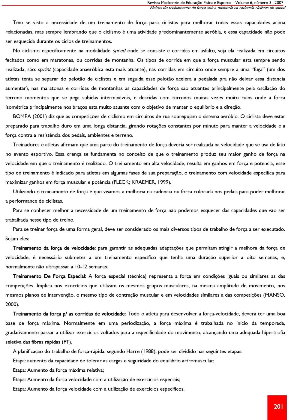 No ciclismo especificamente na modalidade speed onde se consiste e corridas em asfalto, seja ela realizada em circuitos fechados como em maratonas, ou corridas de montanha.