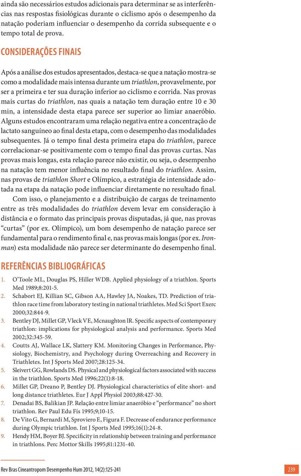 CONSIDERAÇÕES FINAIS Após a análise dos estudos apresentados, destaca-se que a natação mostra-se como a modalidade mais intensa durante um triathlon, provavelmente, por ser a primeira e ter sua