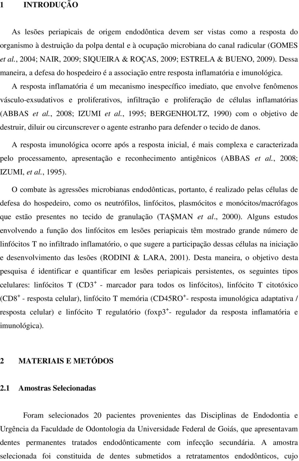 A resposta inflamatória é um mecanismo inespecífico imediato, que envolve fenômenos vásculo-exsudativos e proliferativos, infiltração e proliferação de células inflamatórias (ABBAS et al.