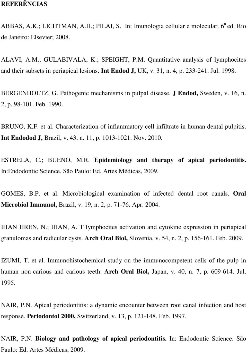 Characterization of inflammatory cell infiltrate in human dental pulpitis. Int Endodod J, Brazil, v. 43, n. 11, p. 1013-1021. Nov. 2010. ESTRELA, C.; BUENO, M.R. Epidemiology and therapy of apical periodontitis.