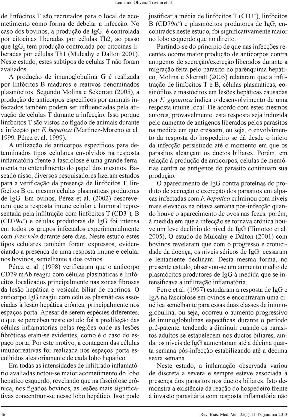 2001). Neste estudo, estes subtipos de células T não foram avaliados. A produção de imunoglobulina G é realizada por linfócitos B maduros e reativos denominados plasmócitos.