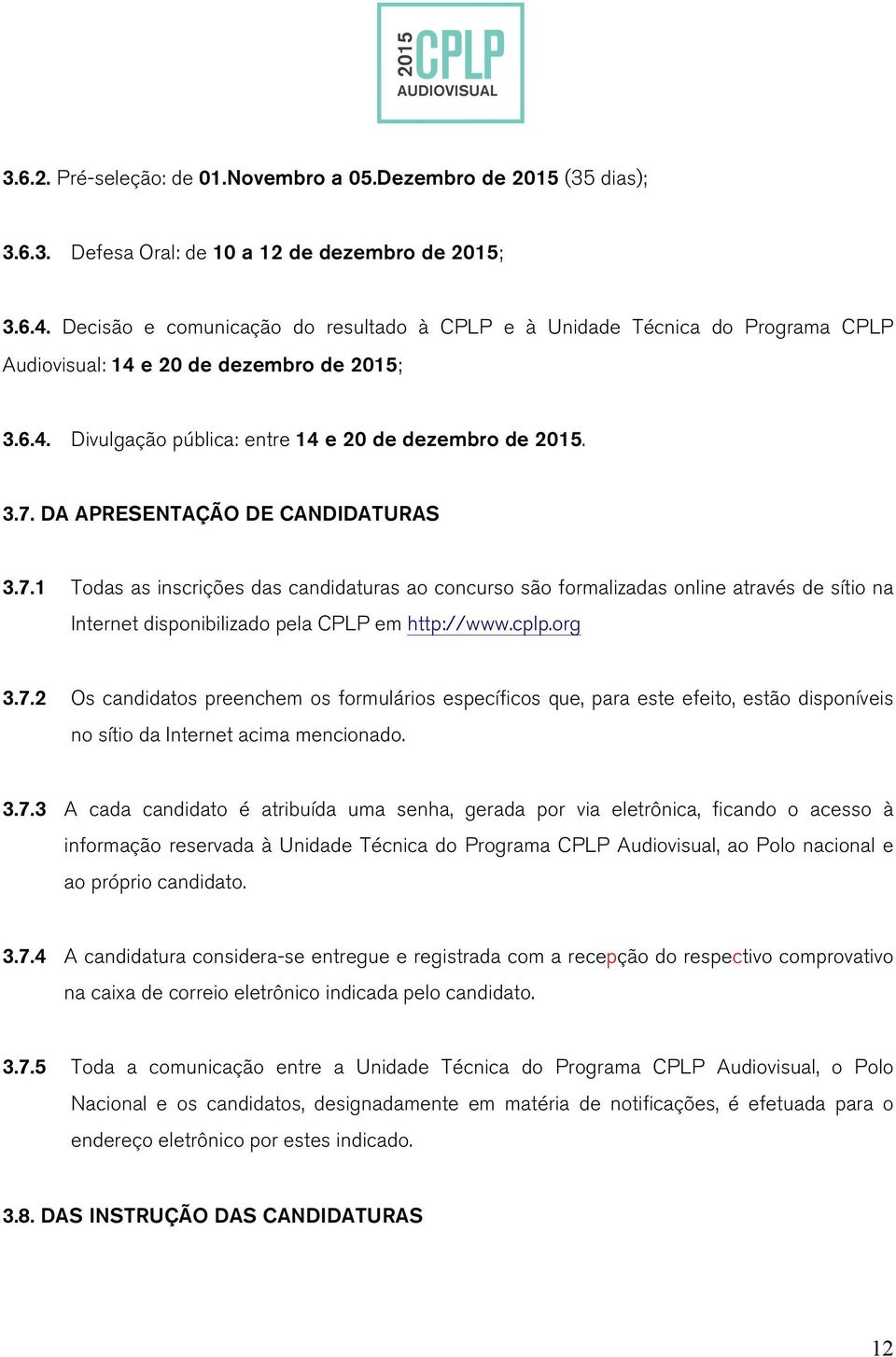 DA APRESENTAÇÃO DE CANDIDATURAS 3.7.1 Todas as inscrições das candidaturas ao concurso são formalizadas online através de sítio na Internet disponibilizado pela CPLP em http://www.cplp.org 3.7.2 Os candidatos preenchem os formulários específicos que, para este efeito, estão disponíveis no sítio da Internet acima mencionado.