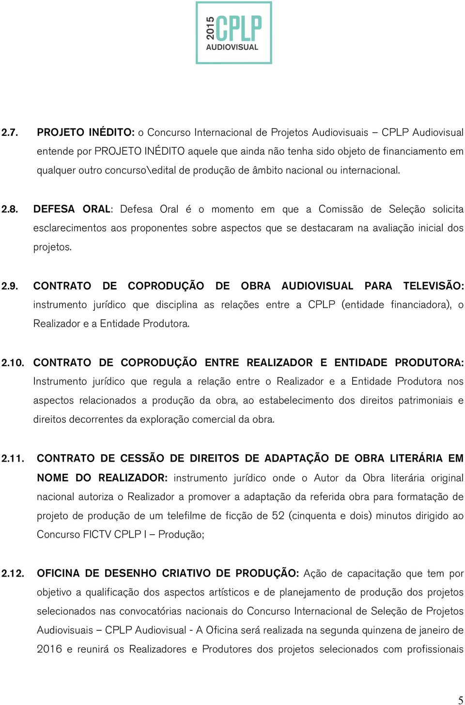 DEFESA ORAL: Defesa Oral é o momento em que a Comissão de Seleção solicita esclarecimentos aos proponentes sobre aspectos que se destacaram na avaliação inicial dos projetos. 2.9.