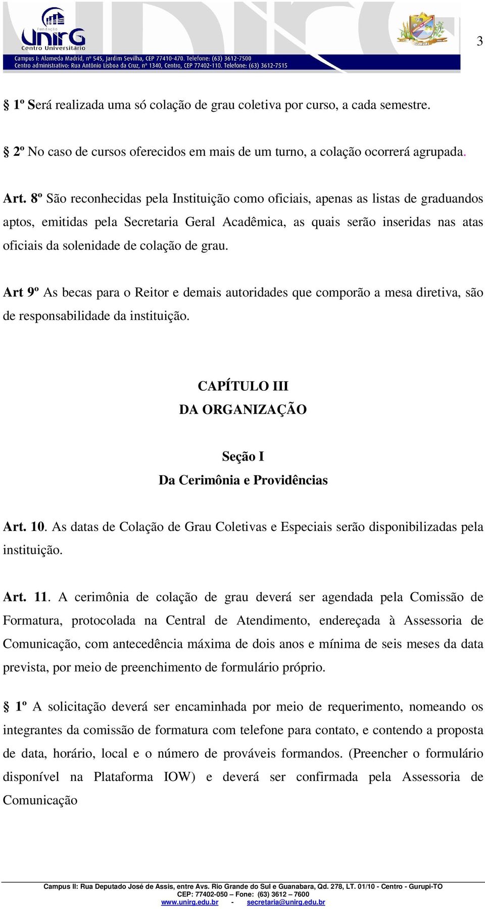 de grau. Art 9º As becas para o Reitor e demais autoridades que comporão a mesa diretiva, são de responsabilidade da instituição. CAPÍTULO III DA ORGANIZAÇÃO Seção I Da Cerimônia e Providências Art.