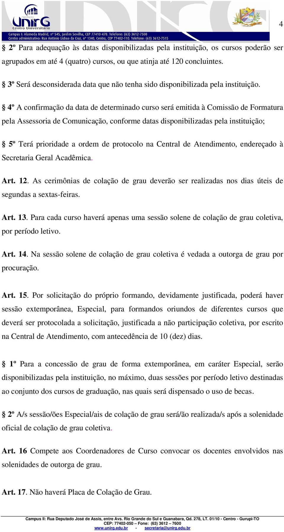 4º A confirmação da data de determinado curso será emitida à Comissão de Formatura pela Assessoria de Comunicação, conforme datas disponibilizadas pela instituição; 5º Terá prioridade a ordem de