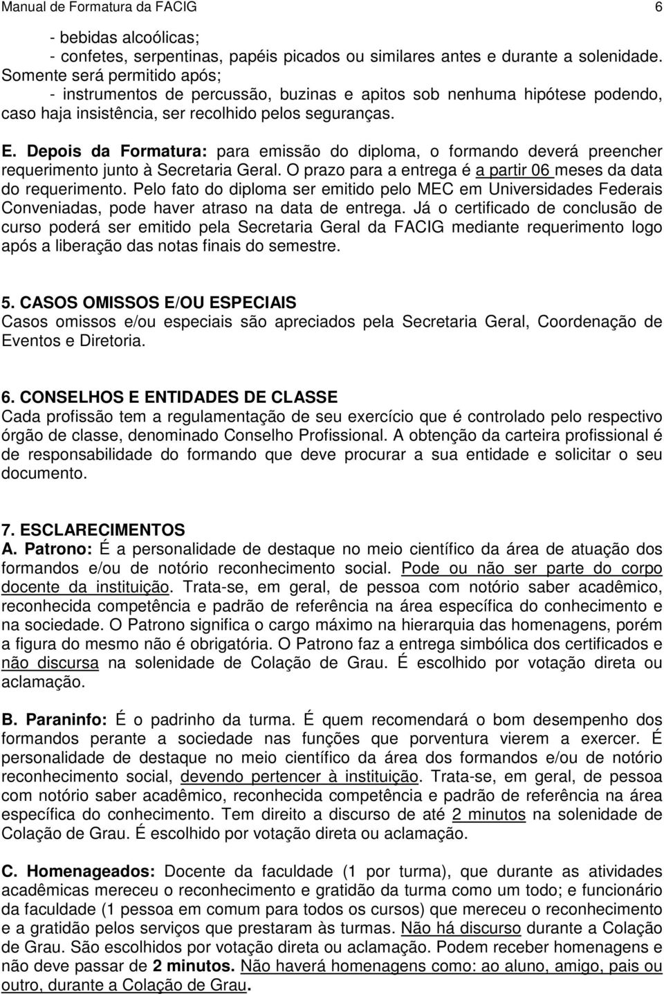 Depois da Formatura: para emissão do diploma, o formando deverá preencher requerimento junto à Secretaria Geral. O prazo para a entrega é a partir 06 meses da data do requerimento.