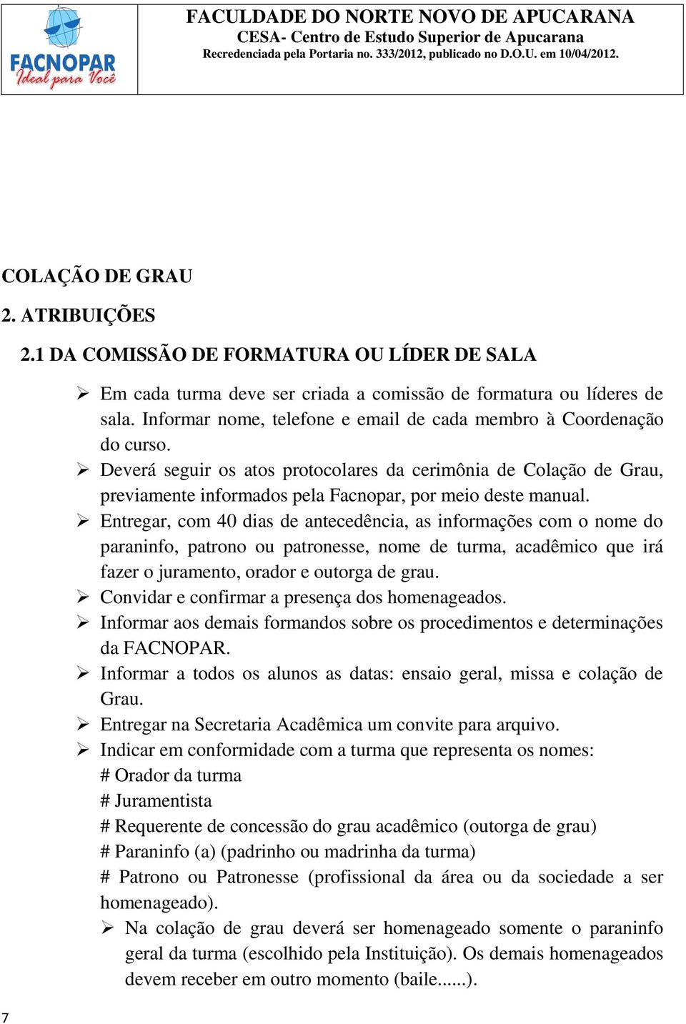 Entregar, com 40 dias de antecedência, as informações com o nome do paraninfo, patrono ou patronesse, nome de turma, acadêmico que irá fazer o juramento, orador e outorga de grau.