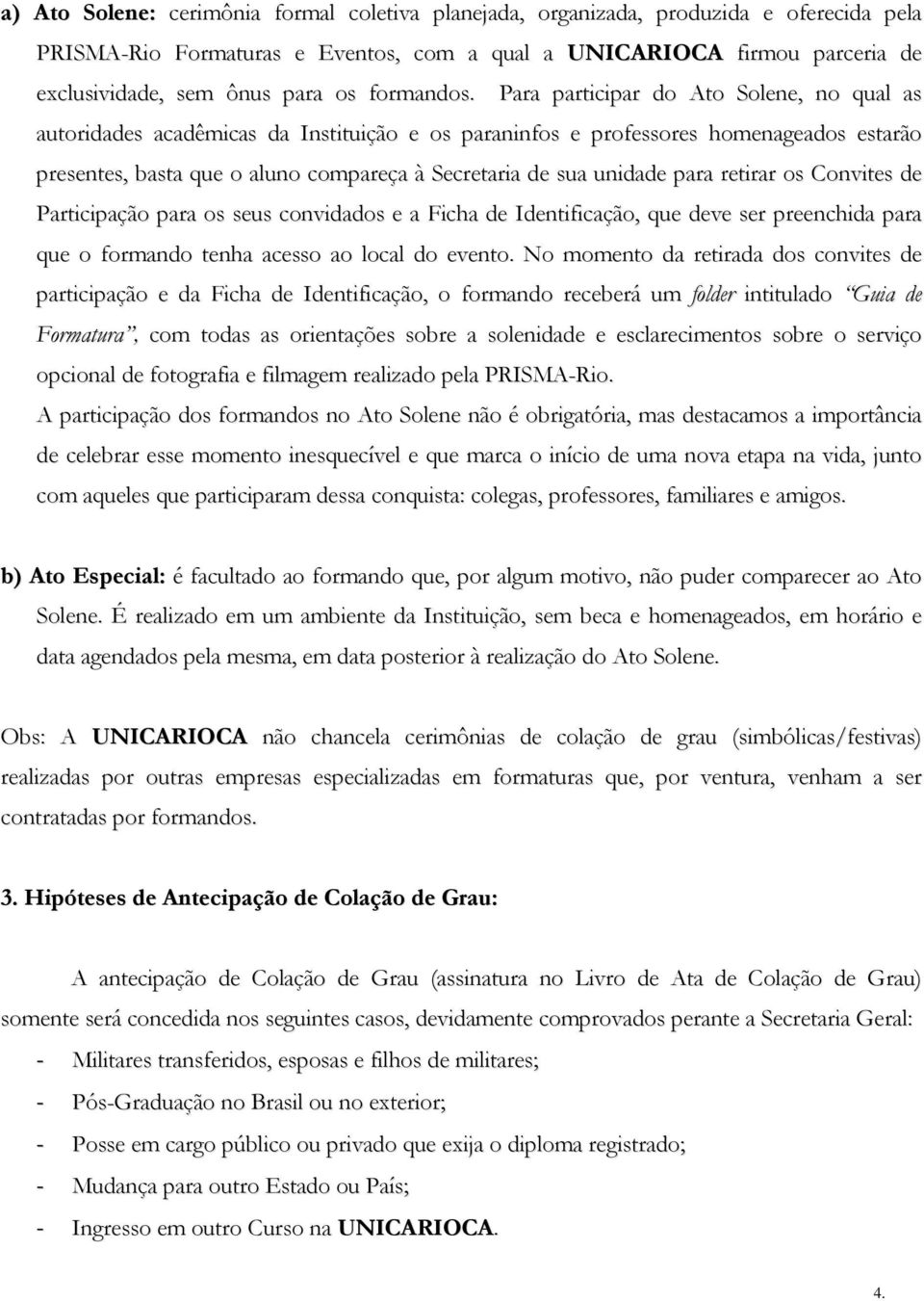 Para participar do Ato Solene, no qual as autoridades acadêmicas da Instituição e os paraninfos e professores homenageados estarão presentes, basta que o aluno compareça à Secretaria de sua unidade