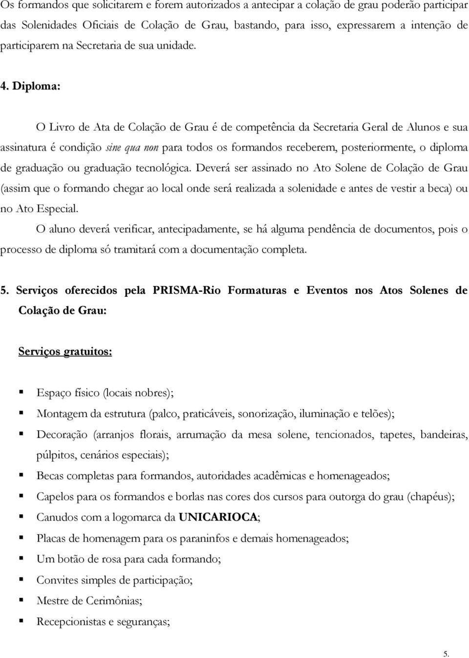 Diploma: O Livro de Ata de Colação de Grau é de competência da Secretaria Geral de Alunos e sua assinatura é condição sine qua non para todos os formandos receberem, posteriormente, o diploma de