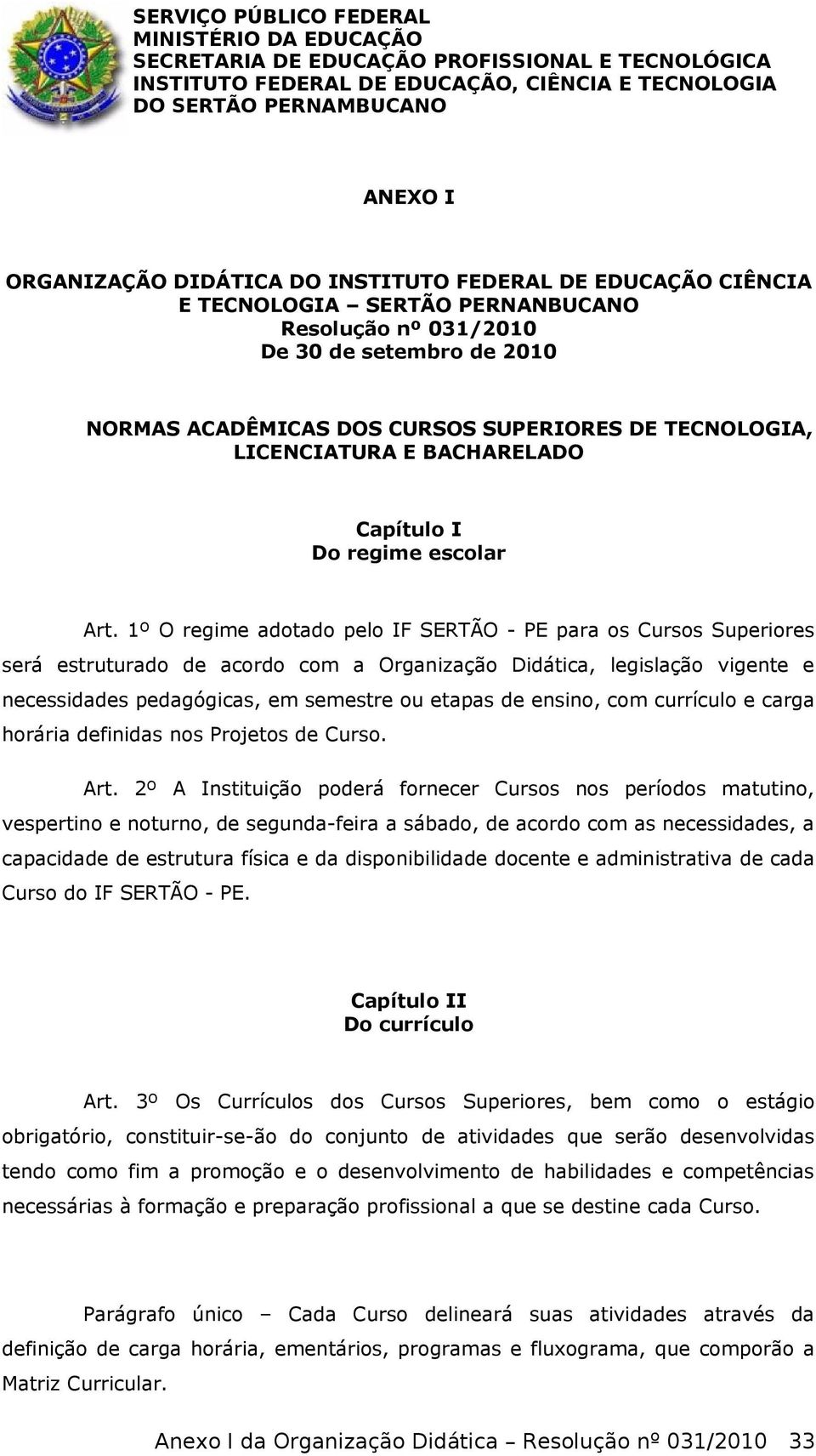 1º O regime adotado pelo IF SERTÃO - PE para os Cursos Superiores será estruturado de acordo com a Organização Didática, legislação vigente e necessidades pedagógicas, em semestre ou etapas de