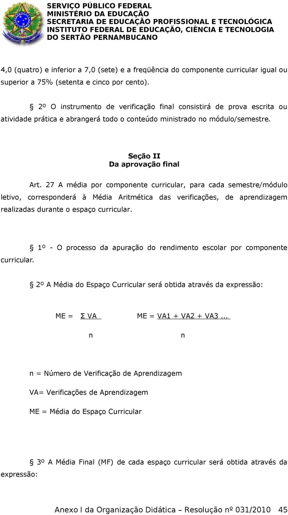 27 A média por componente curricular, para cada semestre/módulo letivo, corresponderá à Média Aritmética das verificações, de aprendizagem realizadas durante o espaço curricular. curricular. 1º - O processo da apuração do rendimento escolar por componente 2º A Média do Espaço Curricular será obtida através da expressão: ME = Σ VA ME = VA1 + VA2 + VA3.