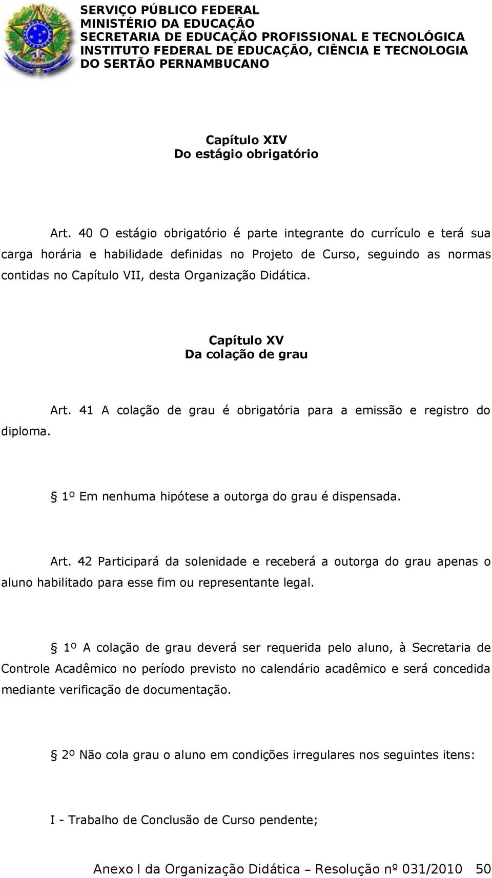 Capítulo XV Da colação de grau diploma. Art. 41 A colação de grau é obrigatória para a emissão e registro do 1º Em nenhuma hipótese a outorga do grau é dispensada. Art. 42 Participará da solenidade e receberá a outorga do grau apenas o aluno habilitado para esse fim ou representante legal.