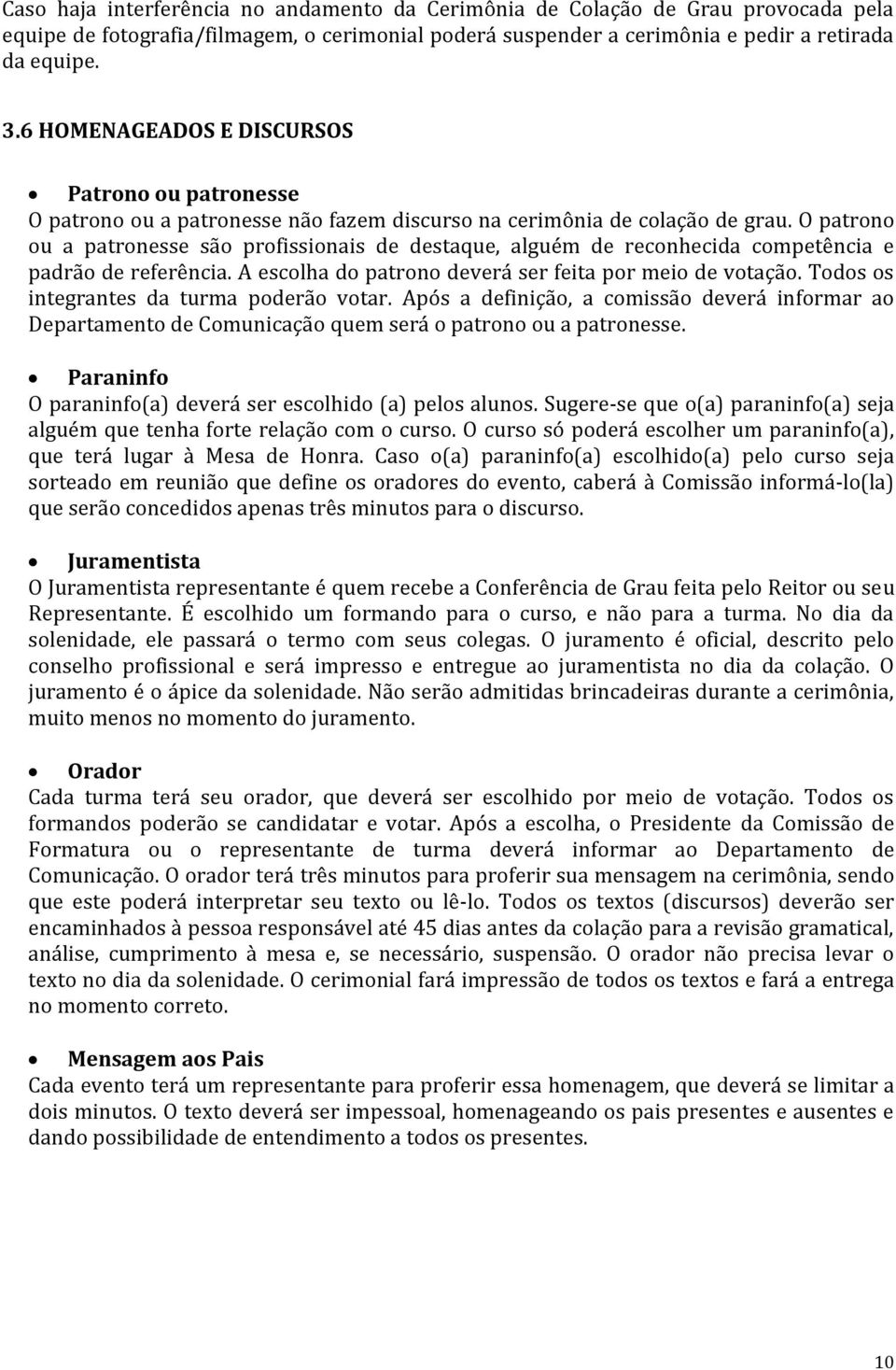 O patrono ou a patronesse são profissionais de destaque, alguém de reconhecida competência e padrão de referência. A escolha do patrono deverá ser feita por meio de votação.