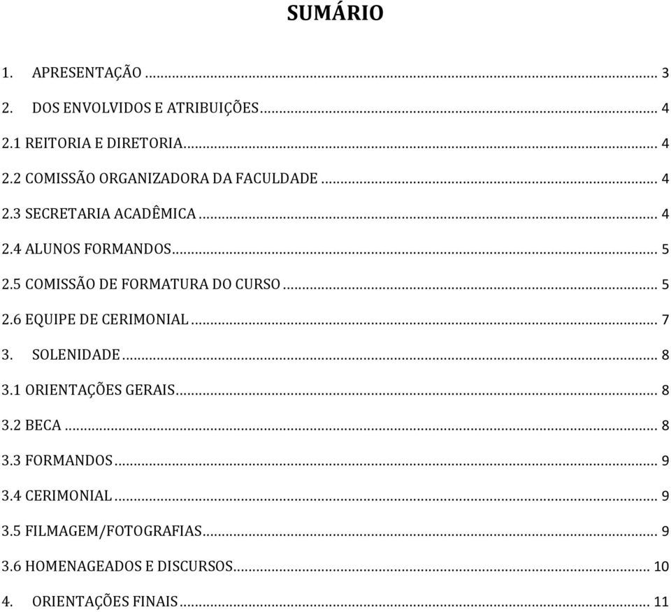 .. 7 3. SOLENIDADE... 8 3.1 ORIENTAÇÕES GERAIS... 8 3.2 BECA... 8 3.3 FORMANDOS... 9 3.4 CERIMONIAL... 9 3.5 FILMAGEM/FOTOGRAFIAS.