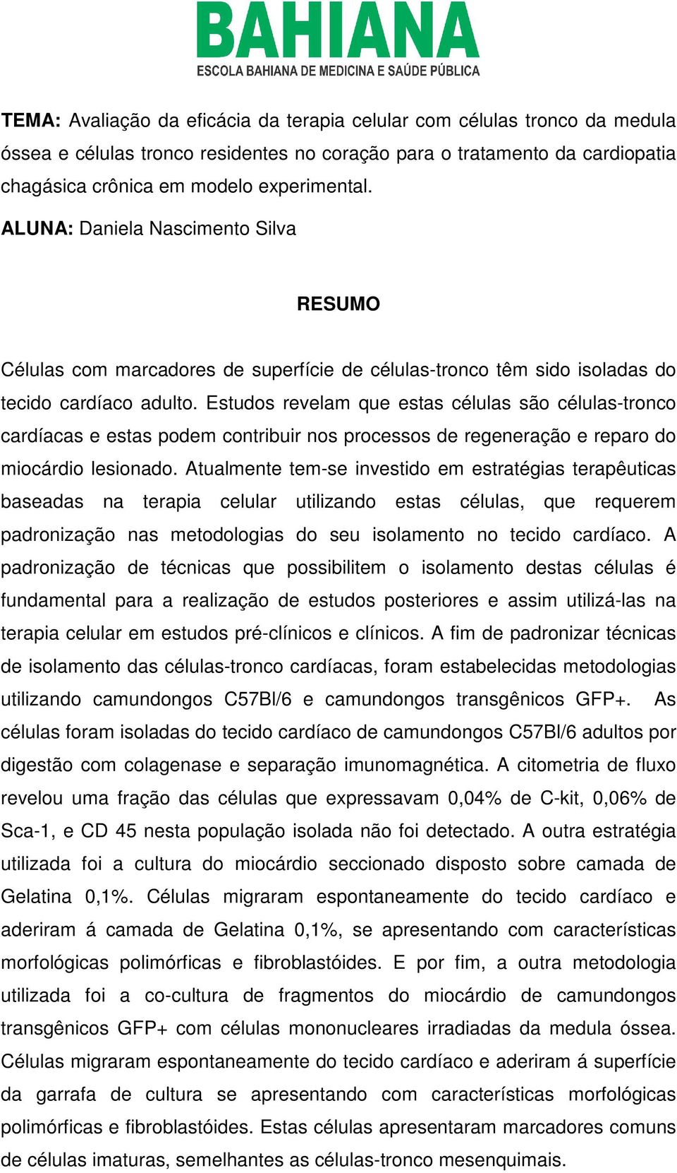 Estudos revelam que estas células são células-tronco cardíacas e estas podem contribuir nos processos de regeneração e reparo do miocárdio lesionado.