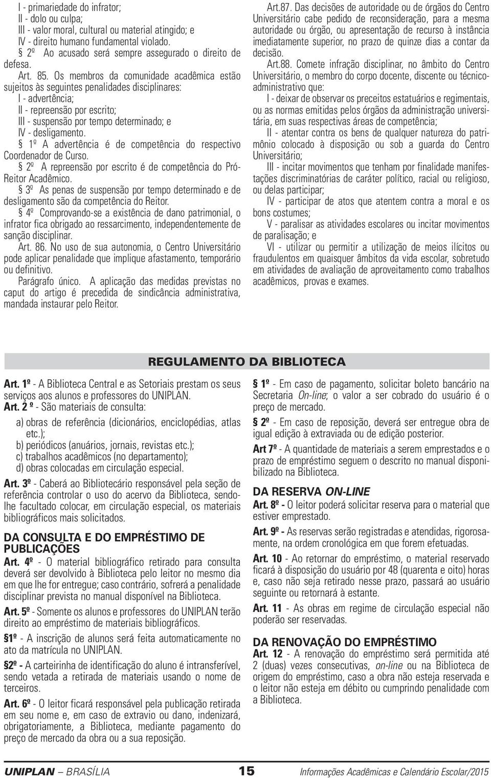 Os membros da comunidade acadêmica estão sujeitos às seguintes penalidades disciplinares: I - advertência; II - repreensão por escrito; III - suspensão por tempo determinado; e IV - desligamento.