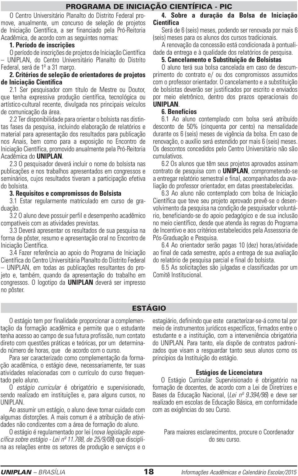 Período de inscrições O período de inscrições de projetos de Iniciação Científica UNIPLAN, do Centro Universitário Planalto do Distrito Federal, será de 1º a 31 março. 2.