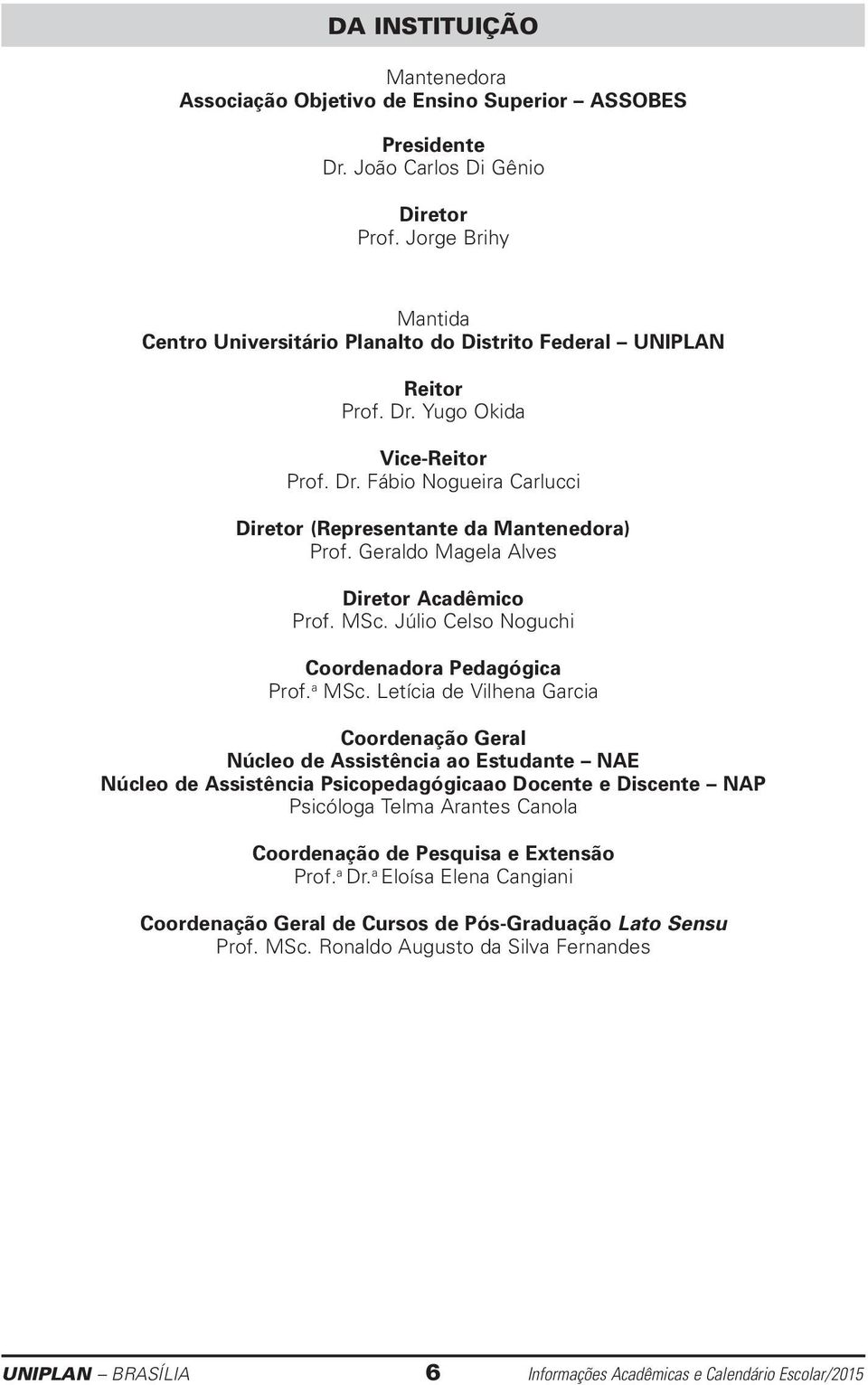 Geraldo Magela Alves Diretor Acadêmico Prof. MSc. Júlio Celso Noguchi Coordenadora Pedagógica Prof. a MSc.