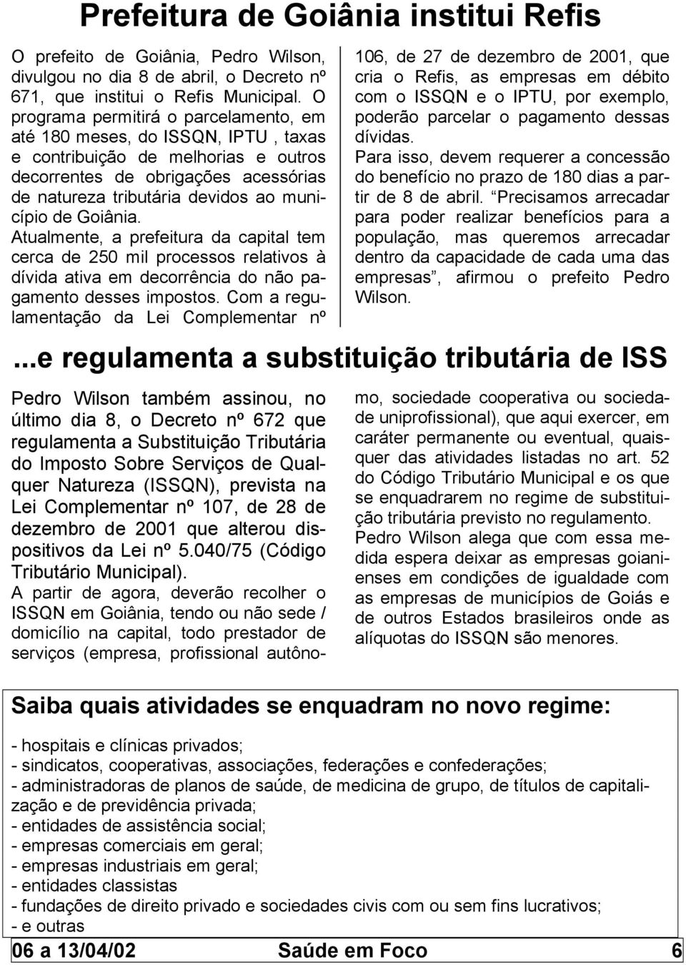 Goiânia. Atualmente, a prefeitura da capital tem cerca de 250 mil processos relativos à dívida ativa em decorrência do não pagamento desses impostos.