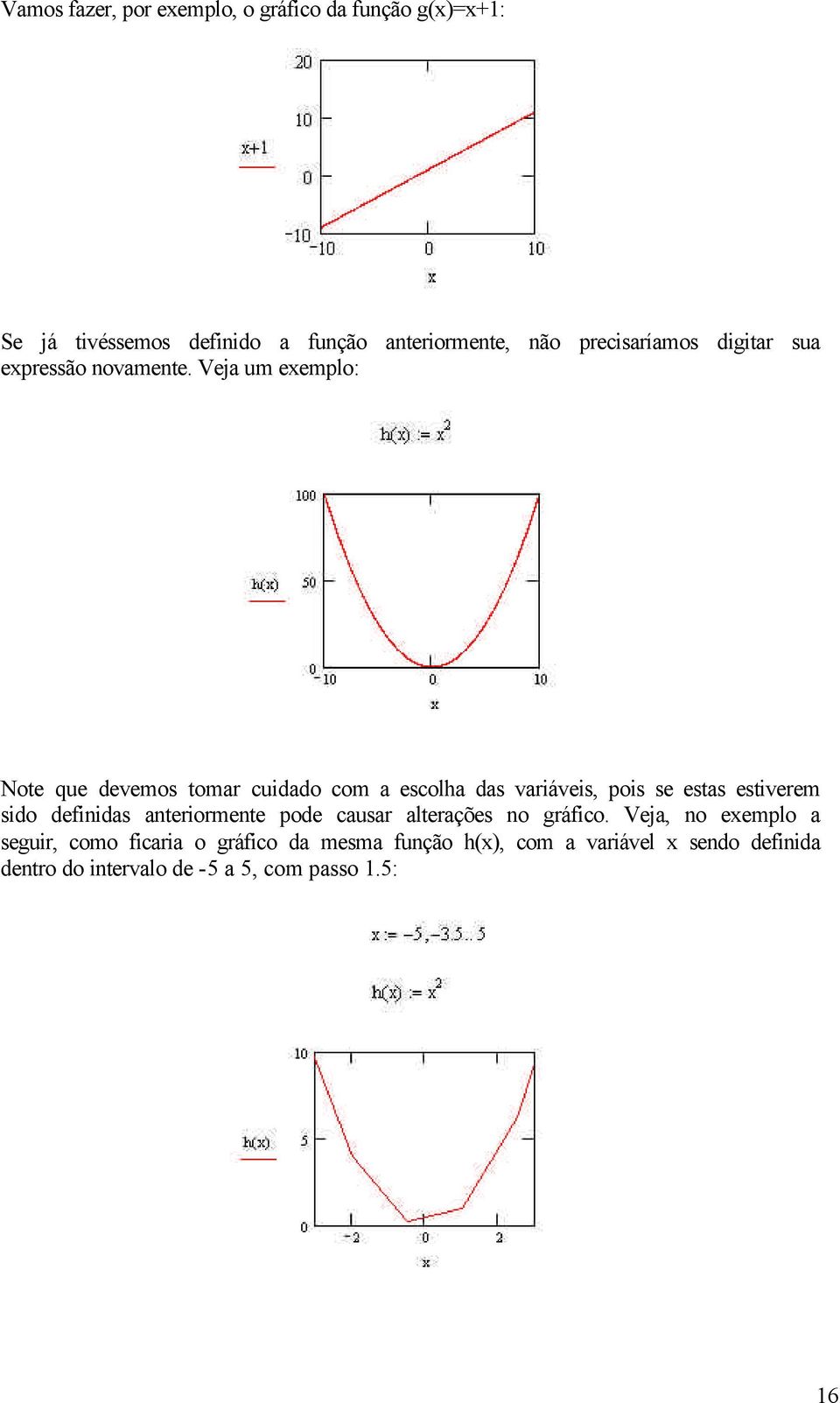 Veja um eemplo: Note que devemos tomar cuidado com a escolha das variáveis, pois se estas estiverem sido definidas